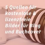 5 Quellen für schöne & lizenzfreie & kostenlose (!) Bilder und Fotos für deine Bücher und deinen Blog!