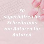 30 superhilfreiche Schreibtipps von Autoren für Autoren