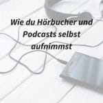 Hörbücher, Audiobooks oder Podcasts selbst aufnehmen